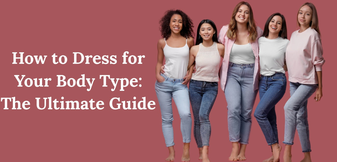 How to Dress for Your Body Type: The Ultimate Guide