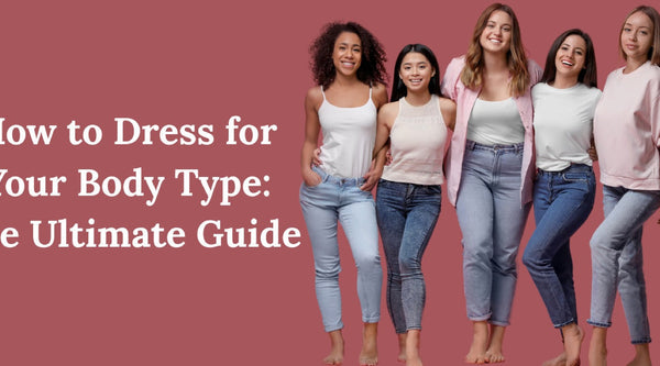 How to Dress for Your Body Type: The Ultimate Guide