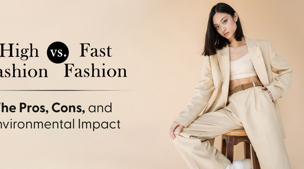 High Fashion vs. Fast Fashion: The Pros, Cons, and Environmental Impact